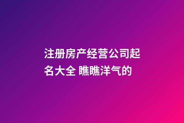 注册房产经营公司起名大全 瞧瞧洋气的-第1张-公司起名-玄机派
